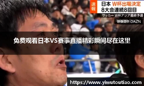 免费观看日本VS赛事直播精彩瞬间尽在这里