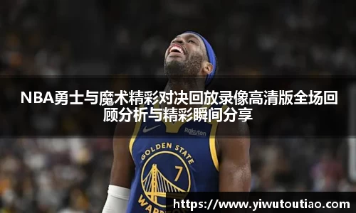 NBA勇士与魔术精彩对决回放录像高清版全场回顾分析与精彩瞬间分享